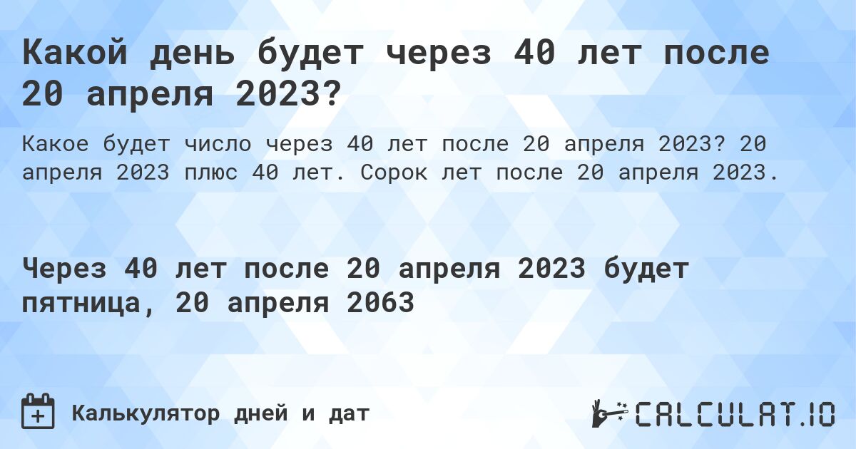 Какой день будет через 40 лет после 20 апреля 2023?. 20 апреля 2023 плюс 40 лет. Сорок лет после 20 апреля 2023.