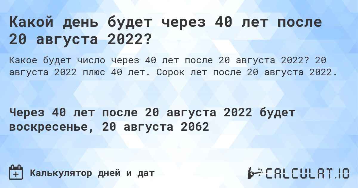 Какой день будет через 40 лет после 20 августа 2022?. 20 августа 2022 плюс 40 лет. Сорок лет после 20 августа 2022.