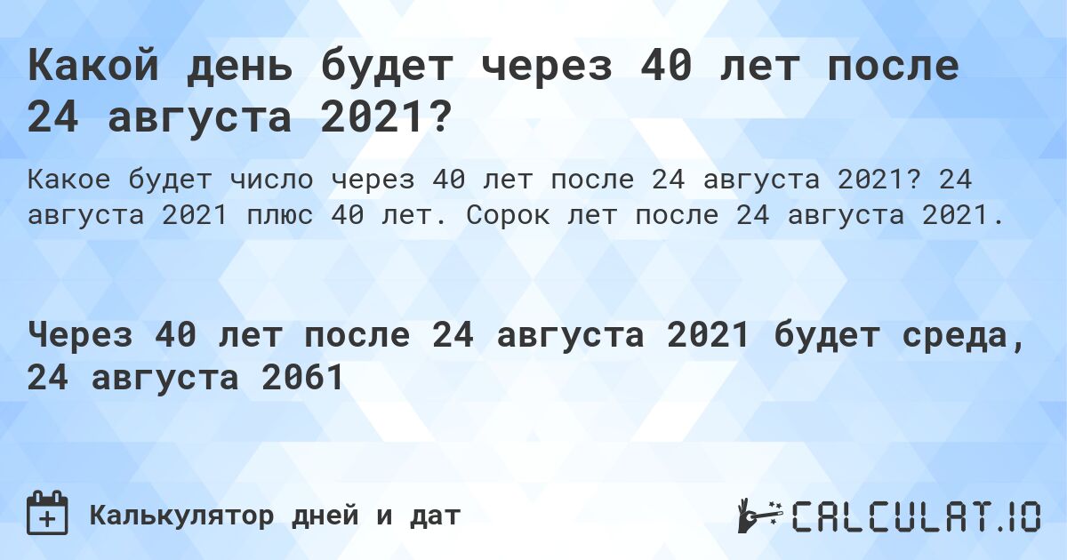 Какой день будет через 40 лет после 24 августа 2021?. 24 августа 2021 плюс 40 лет. Сорок лет после 24 августа 2021.
