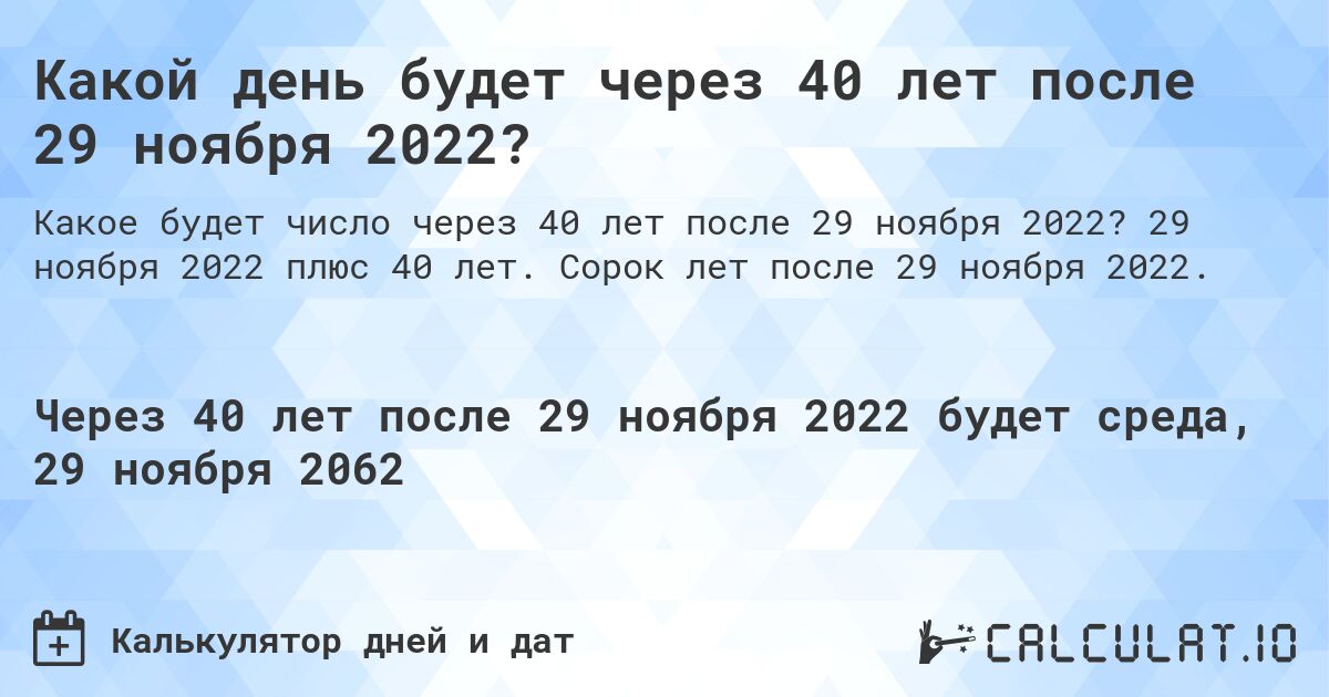 Какой день будет через 40 лет после 29 ноября 2022?. 29 ноября 2022 плюс 40 лет. Сорок лет после 29 ноября 2022.