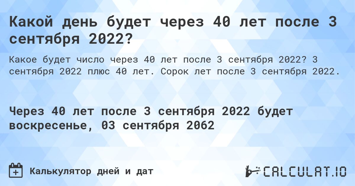 Какой день будет через 40 лет после 3 сентября 2022?. 3 сентября 2022 плюс 40 лет. Сорок лет после 3 сентября 2022.