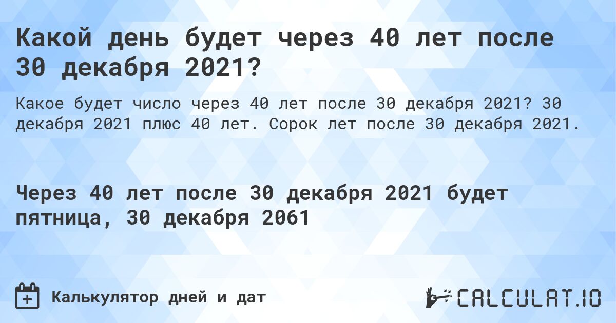 Какой день будет через 40 лет после 30 декабря 2021?. 30 декабря 2021 плюс 40 лет. Сорок лет после 30 декабря 2021.