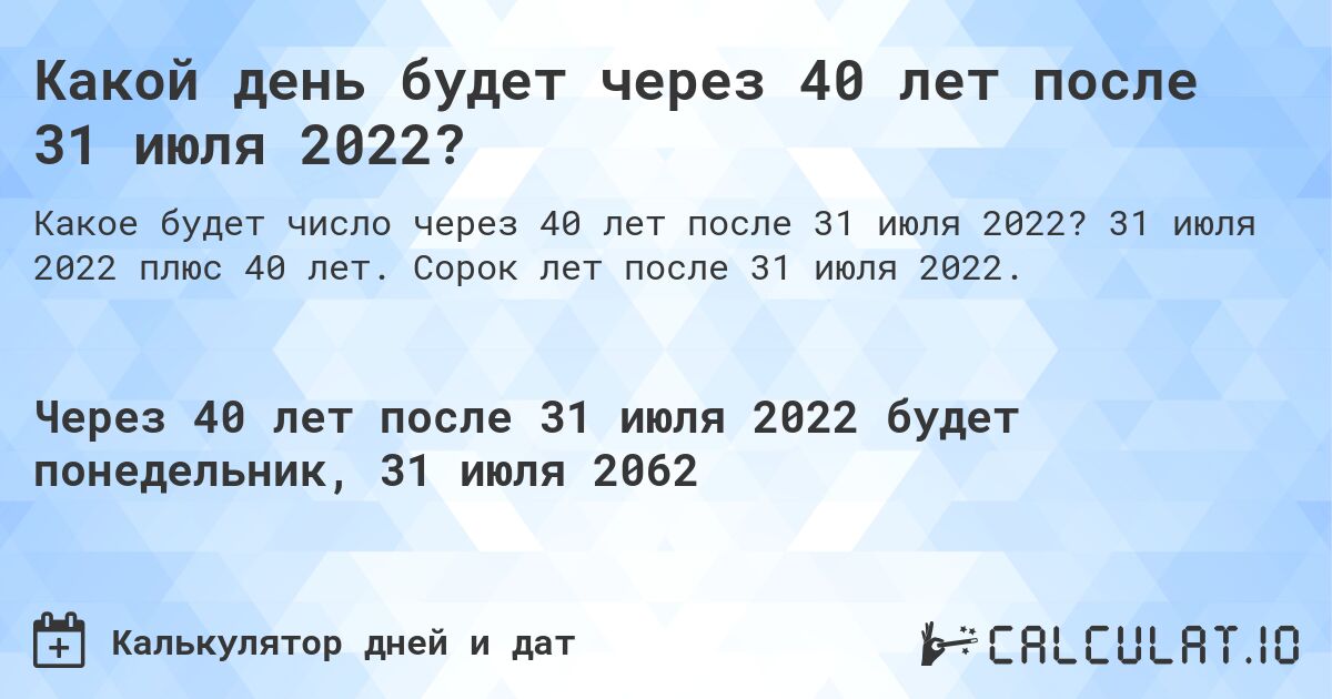 Какой день будет через 40 лет после 31 июля 2022?. 31 июля 2022 плюс 40 лет. Сорок лет после 31 июля 2022.