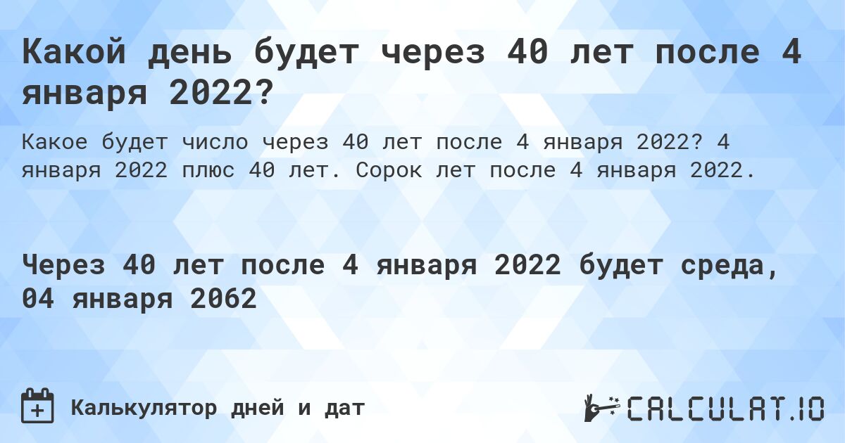 Какой день будет через 40 лет после 4 января 2022?. 4 января 2022 плюс 40 лет. Сорок лет после 4 января 2022.