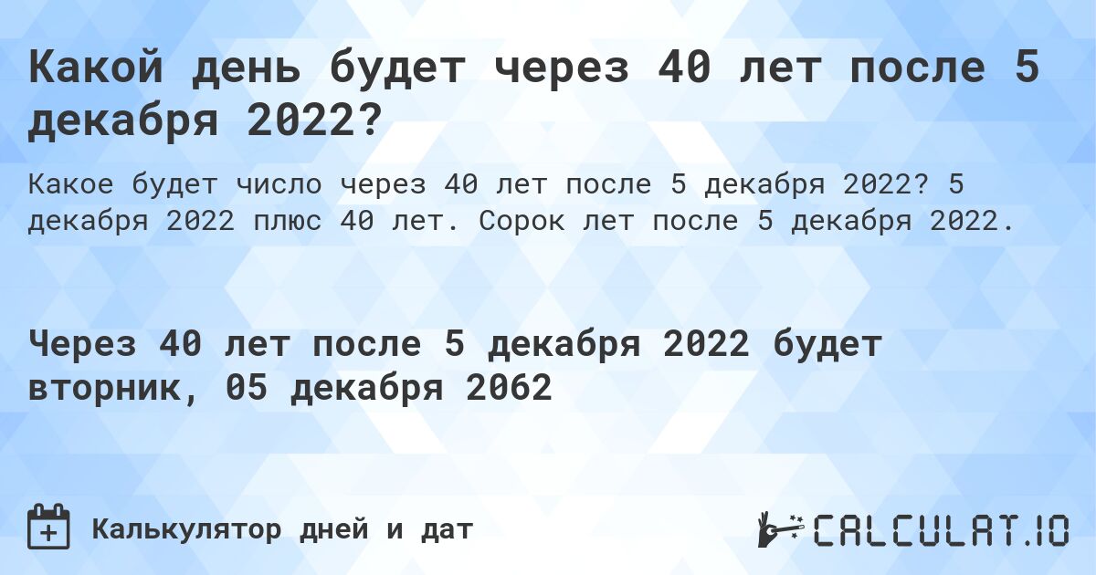 Какой день будет через 40 лет после 5 декабря 2022?. 5 декабря 2022 плюс 40 лет. Сорок лет после 5 декабря 2022.