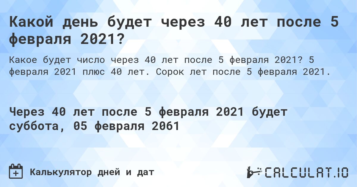 Какой день будет через 40 лет после 5 февраля 2021?. 5 февраля 2021 плюс 40 лет. Сорок лет после 5 февраля 2021.