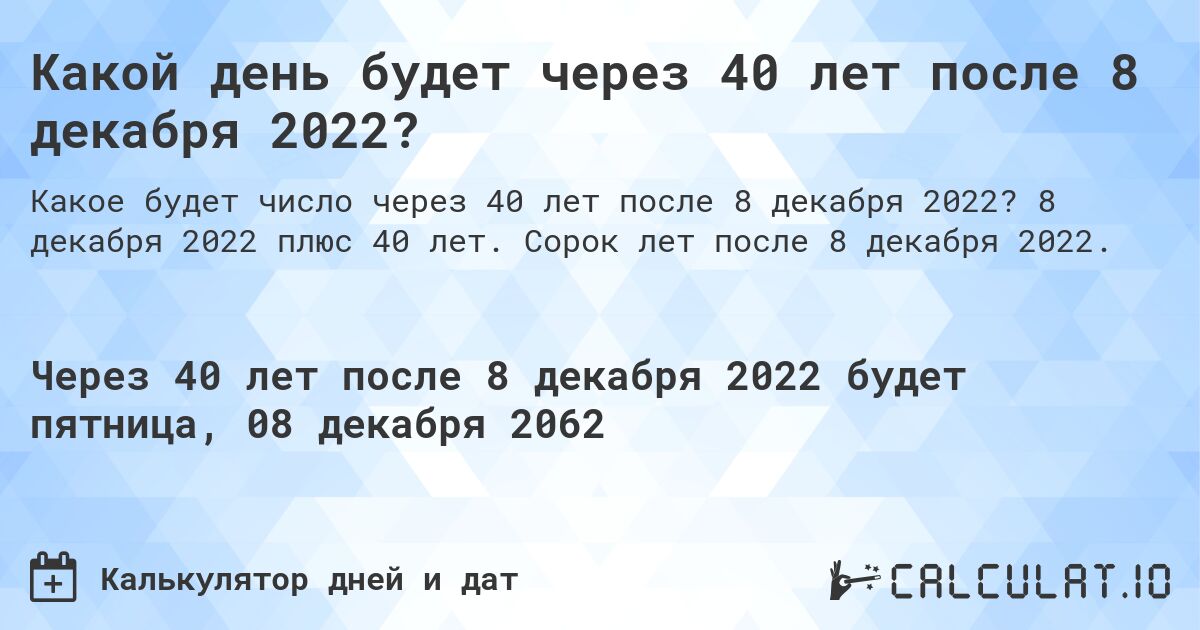 Какой день будет через 40 лет после 8 декабря 2022?. 8 декабря 2022 плюс 40 лет. Сорок лет после 8 декабря 2022.