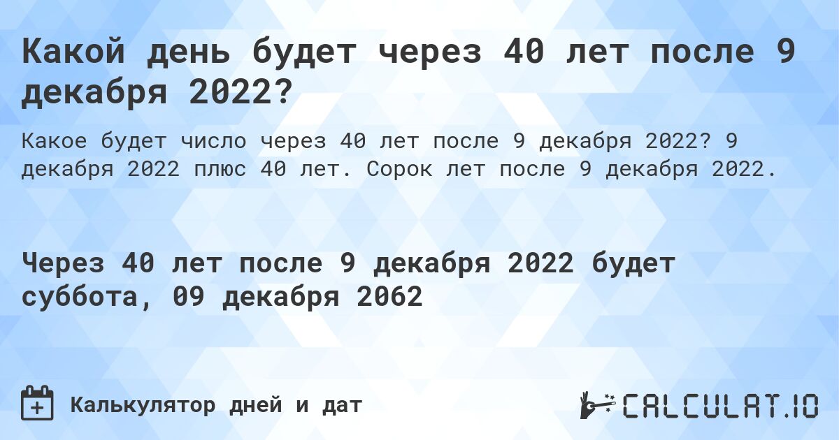 Какой день будет через 40 лет после 9 декабря 2022?. 9 декабря 2022 плюс 40 лет. Сорок лет после 9 декабря 2022.