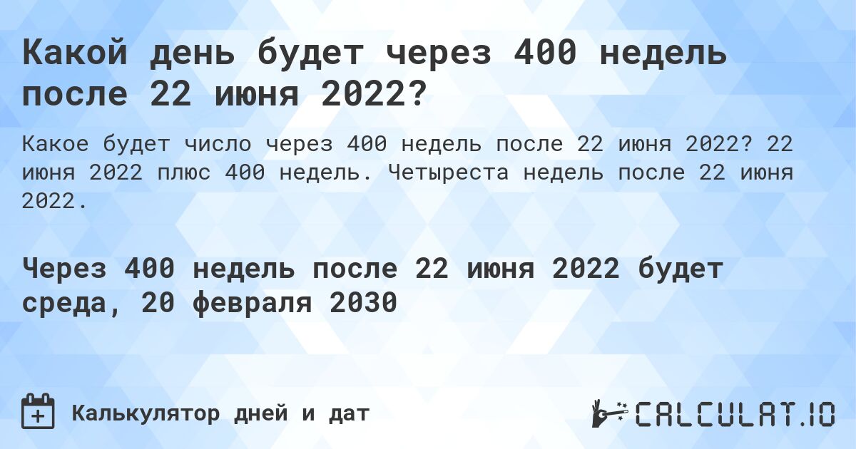 Какой день будет через 400 недель после 22 июня 2022?. 22 июня 2022 плюс 400 недель. Четыреста недель после 22 июня 2022.