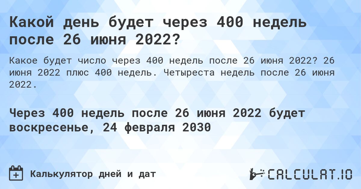 Какой день будет через 400 недель после 26 июня 2022?. 26 июня 2022 плюс 400 недель. Четыреста недель после 26 июня 2022.