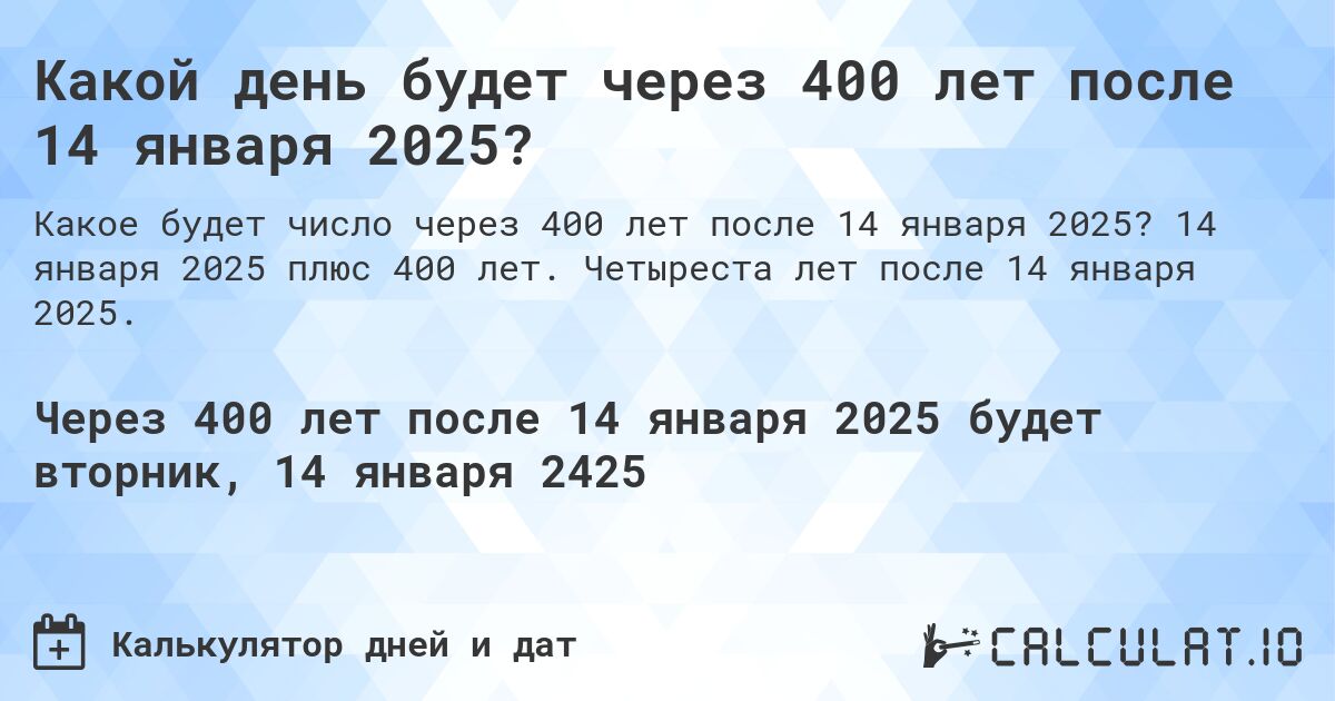Какой день будет через 400 лет после 14 января 2025?. 14 января 2025 плюс 400 лет. Четыреста лет после 14 января 2025.