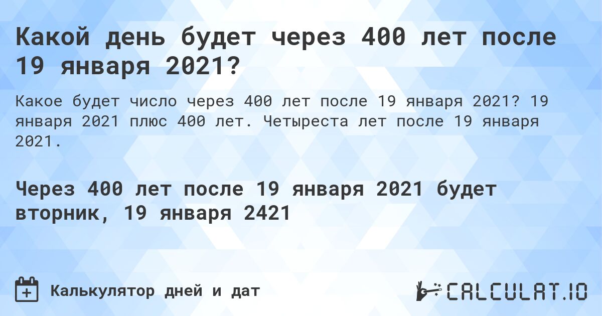 Какой день будет через 400 лет после 19 января 2021?. 19 января 2021 плюс 400 лет. Четыреста лет после 19 января 2021.