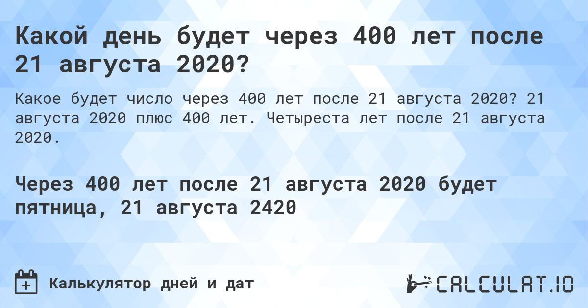 Какой день будет через 400 лет после 21 августа 2020?. 21 августа 2020 плюс 400 лет. Четыреста лет после 21 августа 2020.