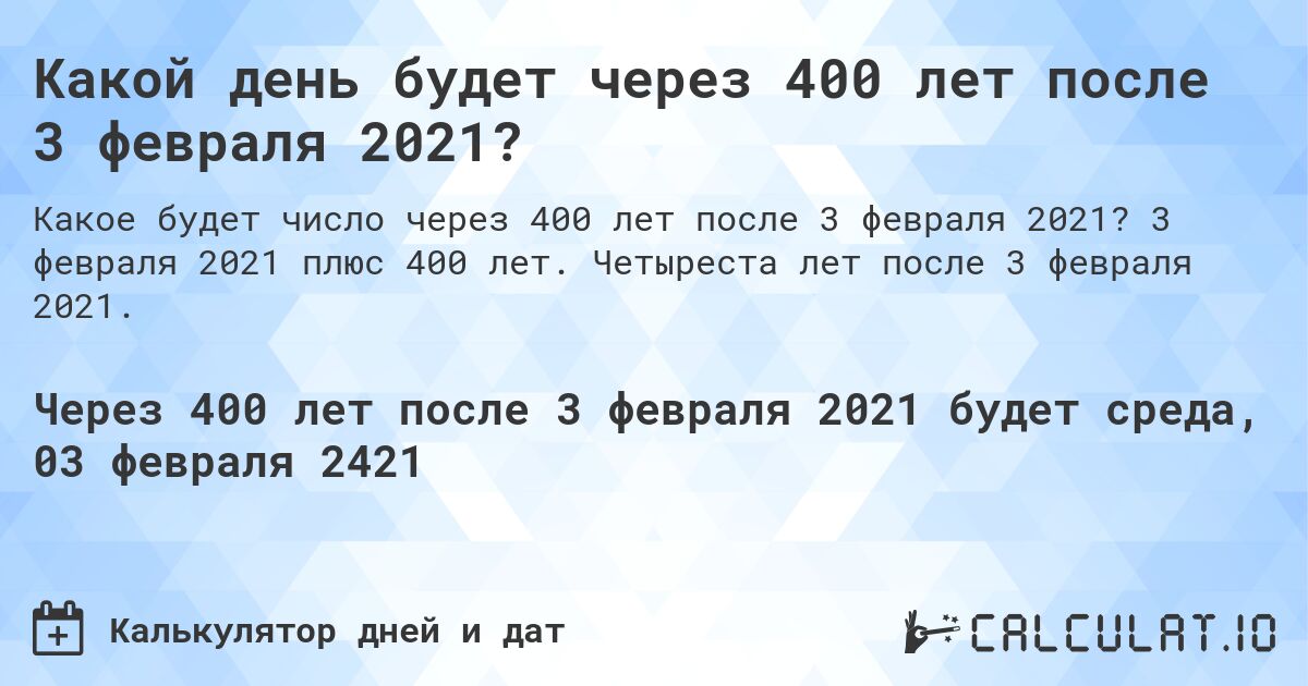 Какой день будет через 400 лет после 3 февраля 2021?. 3 февраля 2021 плюс 400 лет. Четыреста лет после 3 февраля 2021.