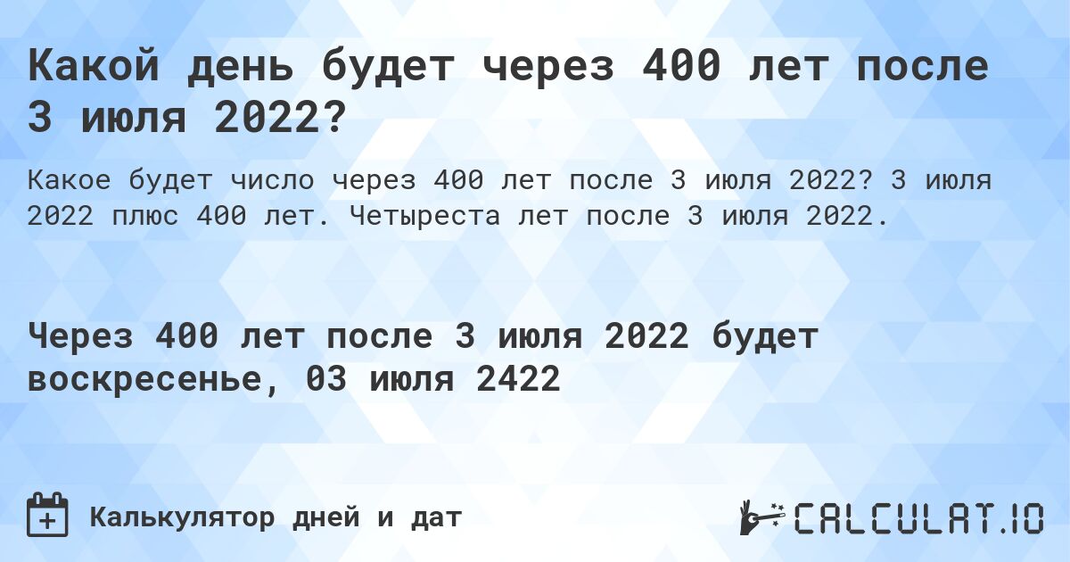 Какой день будет через 400 лет после 3 июля 2022?. 3 июля 2022 плюс 400 лет. Четыреста лет после 3 июля 2022.