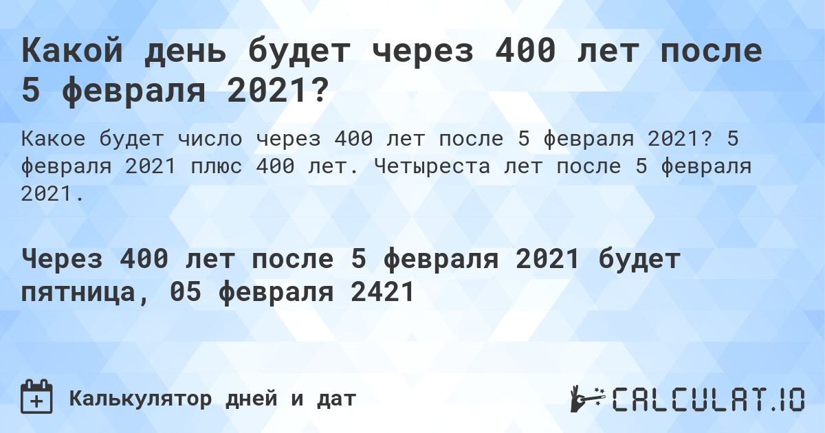 Какой день будет через 400 лет после 5 февраля 2021?. 5 февраля 2021 плюс 400 лет. Четыреста лет после 5 февраля 2021.