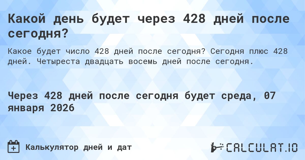 Какой день будет через 428 дней после сегодня?. Сегодня плюс 428 дней. Четыреста двадцать восемь дней после сегодня.