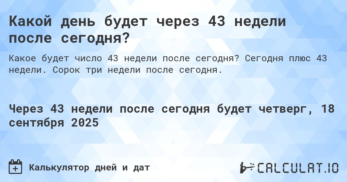 Какой день будет через 43 недели после сегодня?. Сегодня плюс 43 недели. Сорок три недели после сегодня.