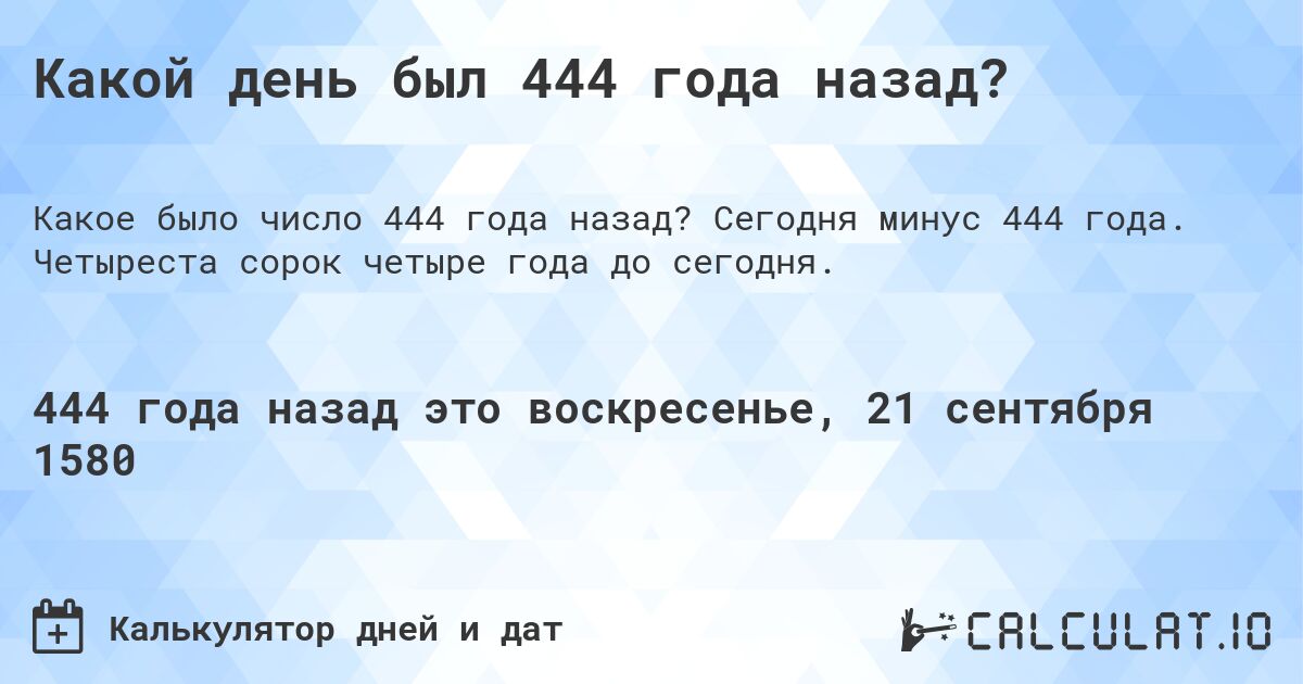 Какой день был 444 года назад?. Сегодня минус 444 года. Четыреста сорок четыре года до сегодня.