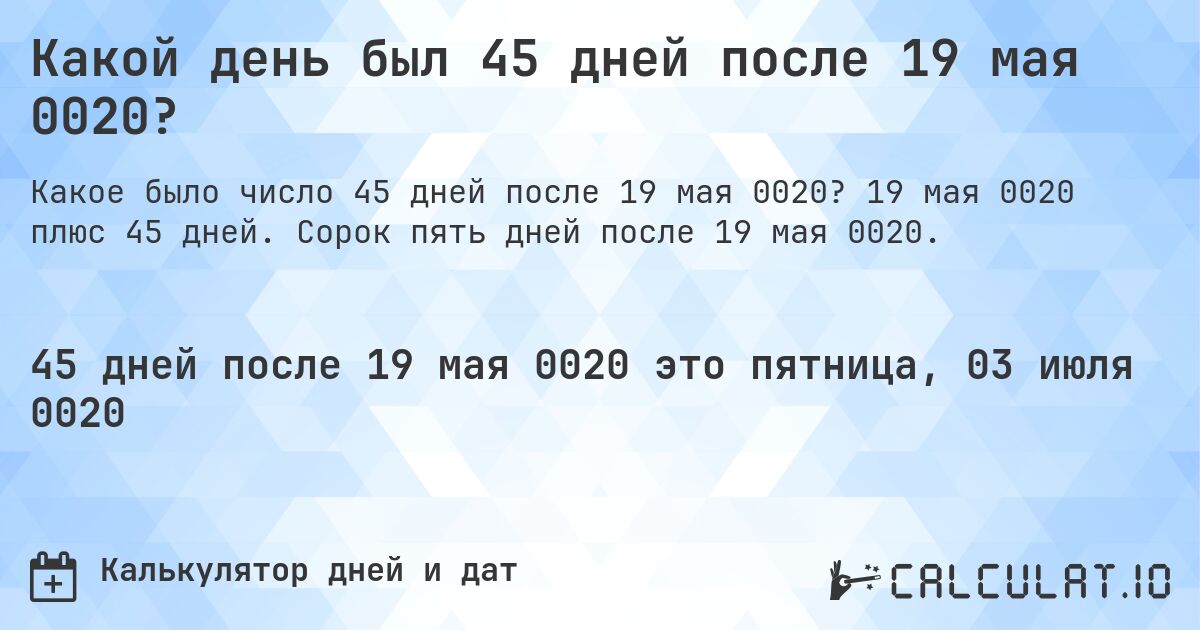 Какой день был 45 дней после 19 мая 0020?. Сорок пять дней после 19 мая 0020.
