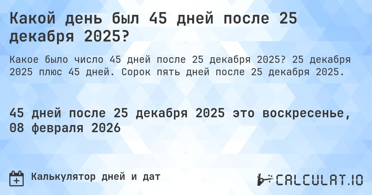 Какой день был 45 дней после 25 декабря 2025?. 25 декабря 2025 плюс 45 дней. Сорок пять дней после 25 декабря 2025.