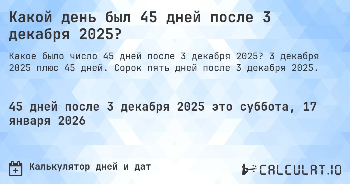 Какой день был 45 дней после 3 декабря 2025?. 3 декабря 2025 плюс 45 дней. Сорок пять дней после 3 декабря 2025.