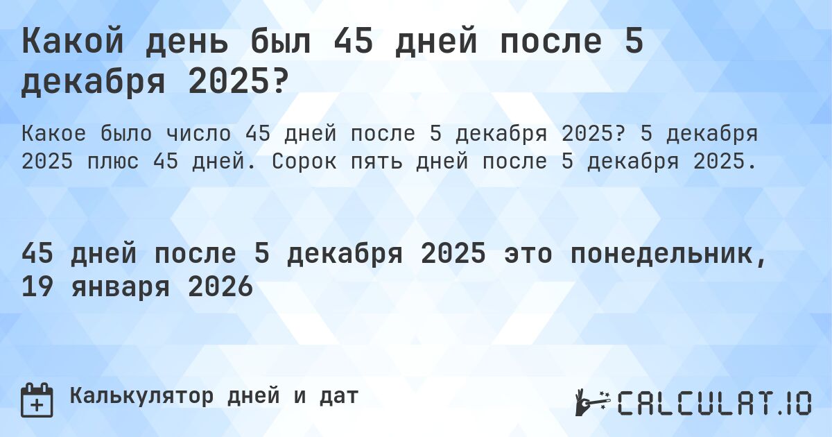 Какой день был 45 дней после 5 декабря 2025?. 5 декабря 2025 плюс 45 дней. Сорок пять дней после 5 декабря 2025.