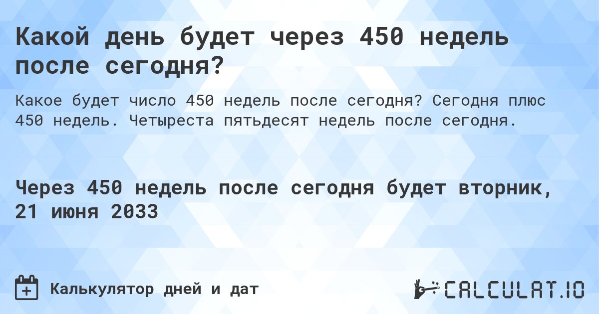 Какой день будет через 450 недель после сегодня?. Сегодня плюс 450 недель. Четыреста пятьдесят недель после сегодня.