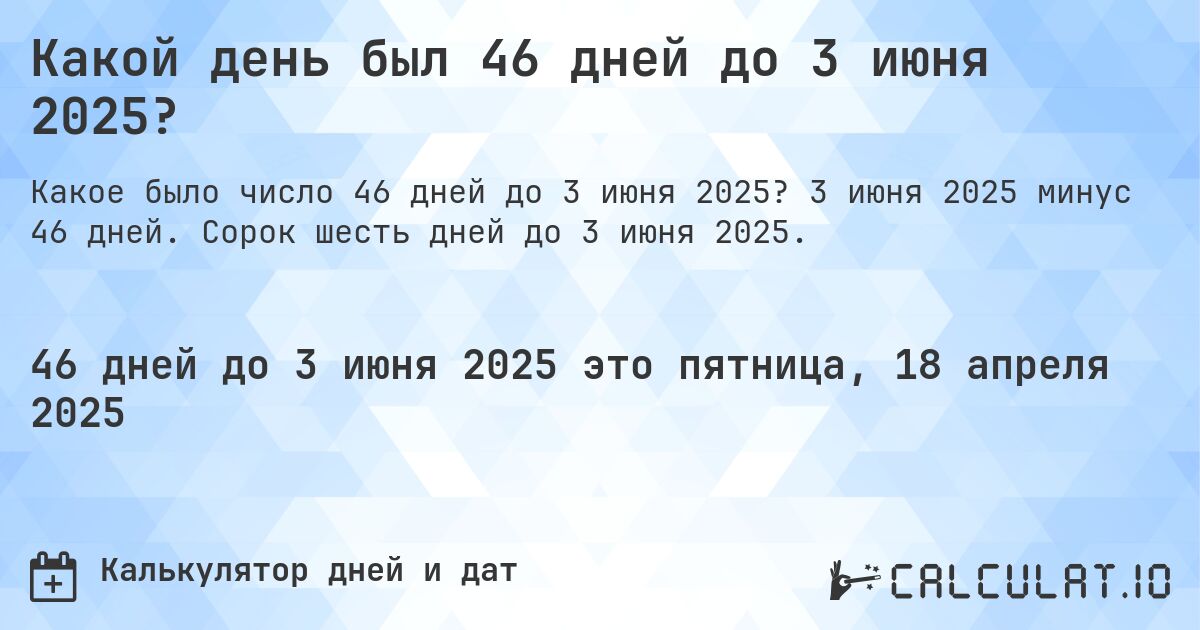 Какой день был 46 дней до 3 июня 2025?. 3 июня 2025 минус 46 дней. Сорок шесть дней до 3 июня 2025.
