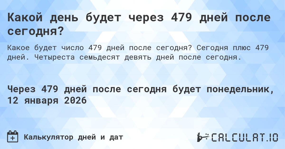 Какой день будет через 479 дней после сегодня?. Сегодня плюс 479 дней. Четыреста семьдесят девять дней после сегодня.