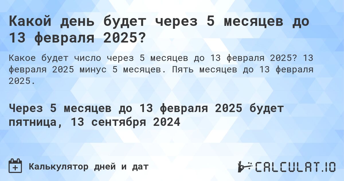 Какой день будет через 5 месяцев до 13 февраля 2025?. 13 февраля 2025 минус 5 месяцев. Пять месяцев до 13 февраля 2025.