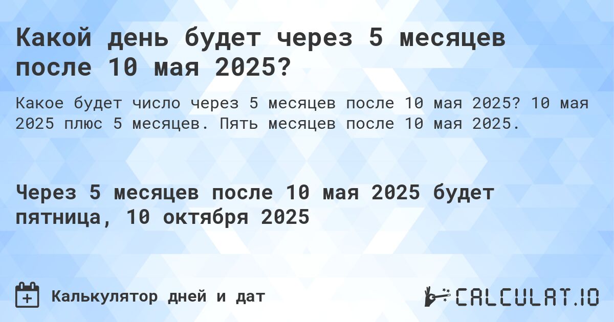 Какой день будет через 5 месяцев после 10 мая 2025?. 10 мая 2025 плюс 5 месяцев. Пять месяцев после 10 мая 2025.