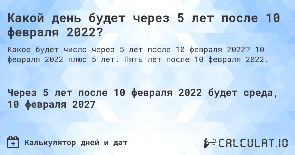 Какой день будет через 5 лет после 10 февраля 2022?. 10 февраля 2022 плюс 5 лет. Пять лет после 10 февраля 2022.