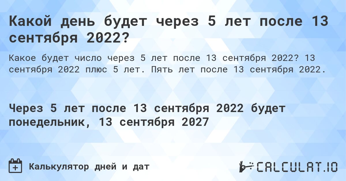 Какой день будет через 5 лет после 13 сентября 2022?. 13 сентября 2022 плюс 5 лет. Пять лет после 13 сентября 2022.