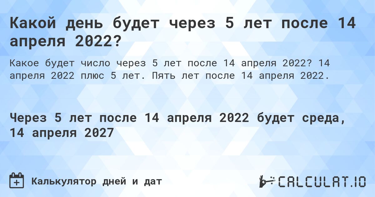 Какой день будет через 5 лет после 14 апреля 2022?. 14 апреля 2022 плюс 5 лет. Пять лет после 14 апреля 2022.