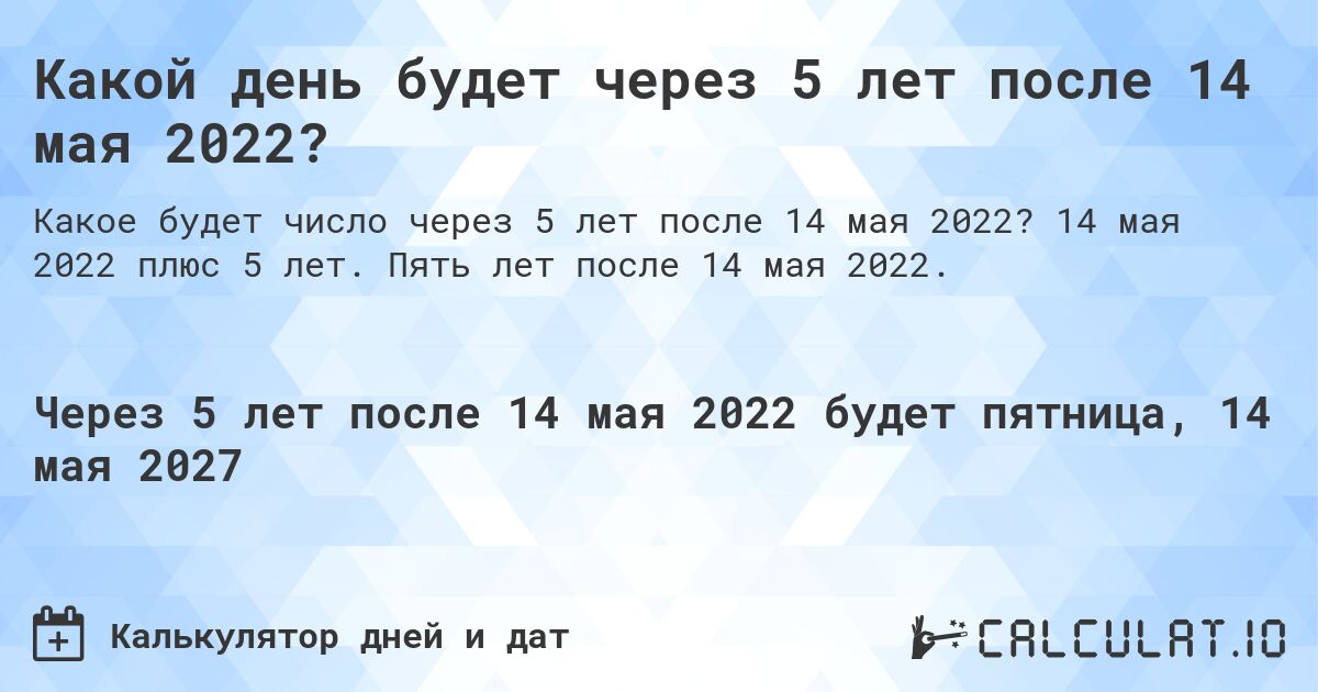 Какой день будет через 5 лет после 14 мая 2022?. 14 мая 2022 плюс 5 лет. Пять лет после 14 мая 2022.