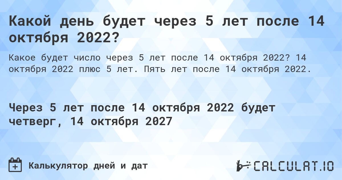 Какой день будет через 5 лет после 14 октября 2022?. 14 октября 2022 плюс 5 лет. Пять лет после 14 октября 2022.