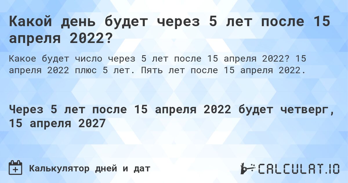 Какой день будет через 5 лет после 15 апреля 2022?. 15 апреля 2022 плюс 5 лет. Пять лет после 15 апреля 2022.