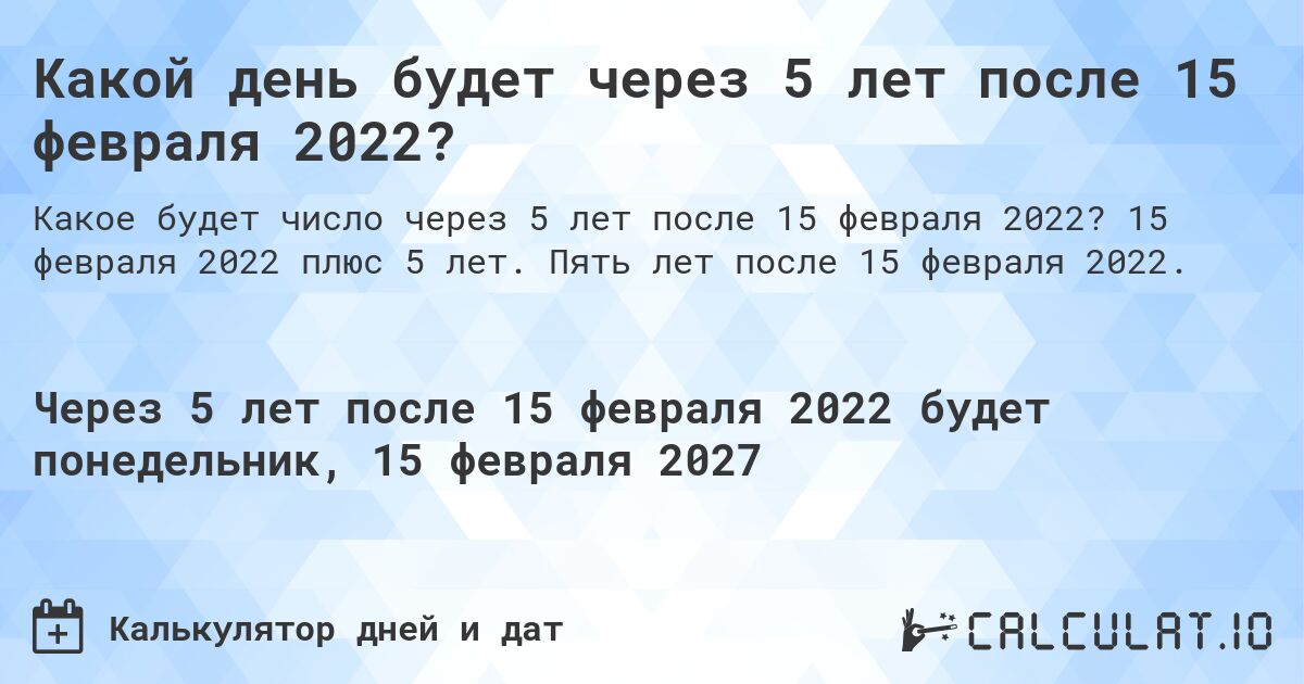 Какой день будет через 5 лет после 15 февраля 2022?. 15 февраля 2022 плюс 5 лет. Пять лет после 15 февраля 2022.