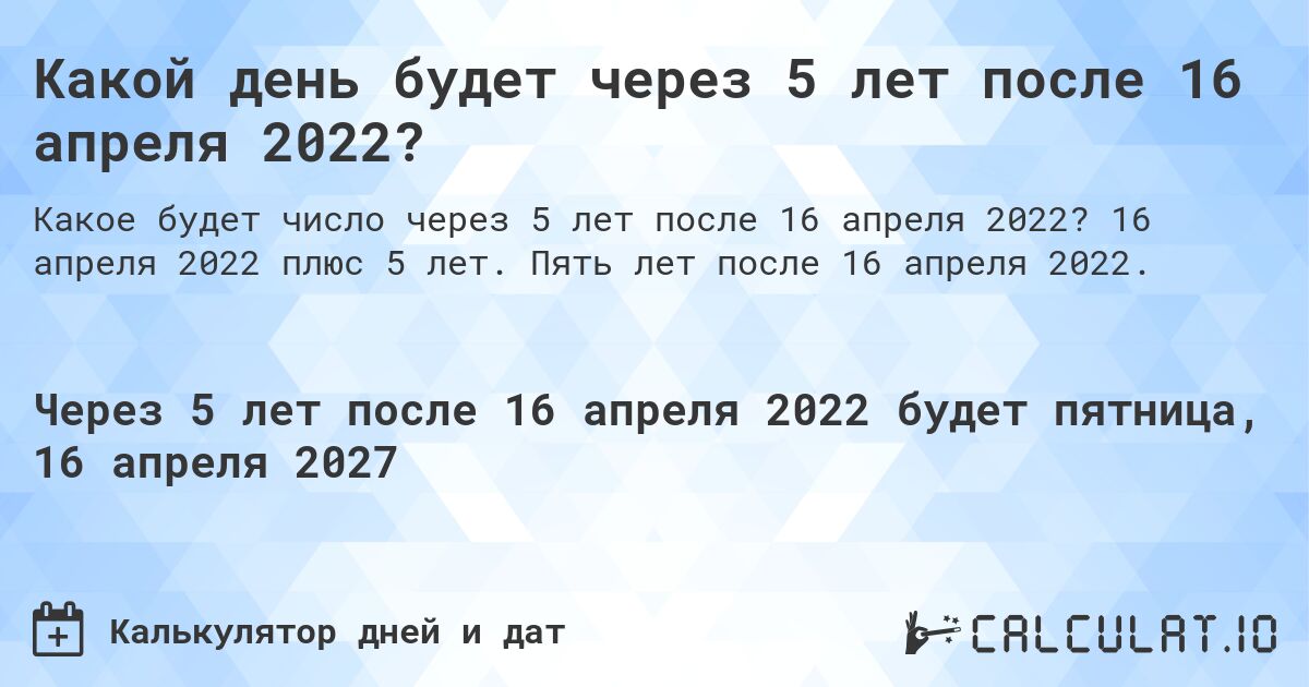 Какой день будет через 5 лет после 16 апреля 2022?. 16 апреля 2022 плюс 5 лет. Пять лет после 16 апреля 2022.