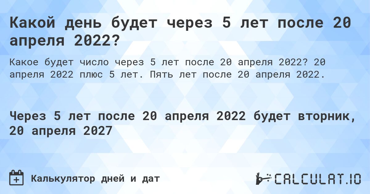 Какой день будет через 5 лет после 20 апреля 2022?. 20 апреля 2022 плюс 5 лет. Пять лет после 20 апреля 2022.
