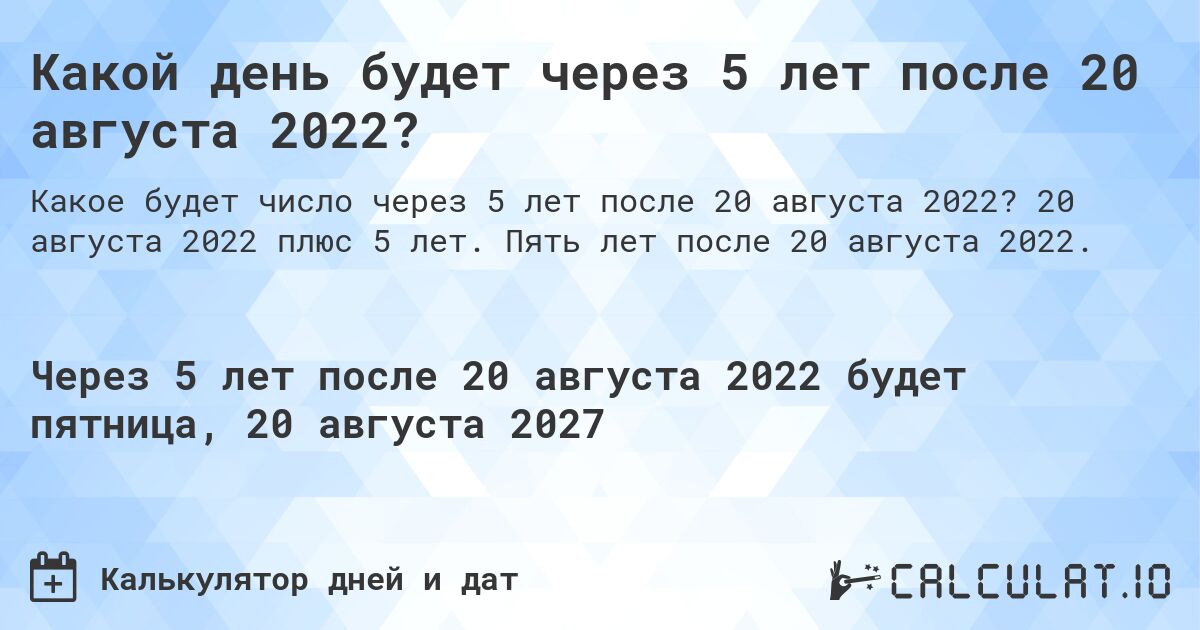 Какой день будет через 5 лет после 20 августа 2022?. 20 августа 2022 плюс 5 лет. Пять лет после 20 августа 2022.