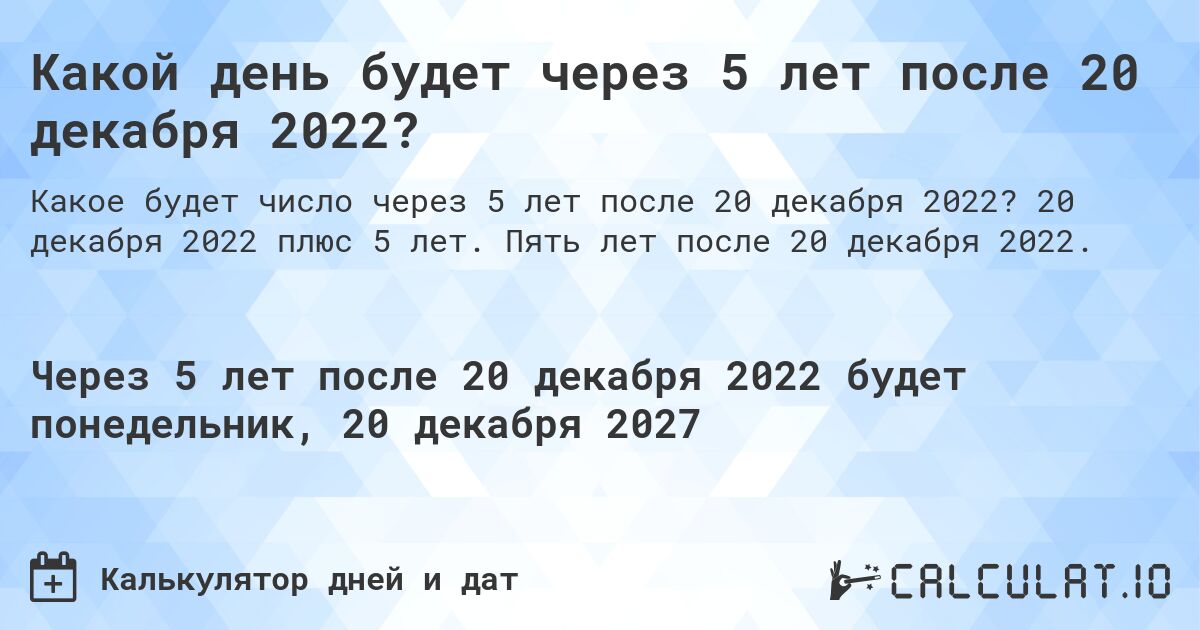 Какой день будет через 5 лет после 20 декабря 2022?. 20 декабря 2022 плюс 5 лет. Пять лет после 20 декабря 2022.