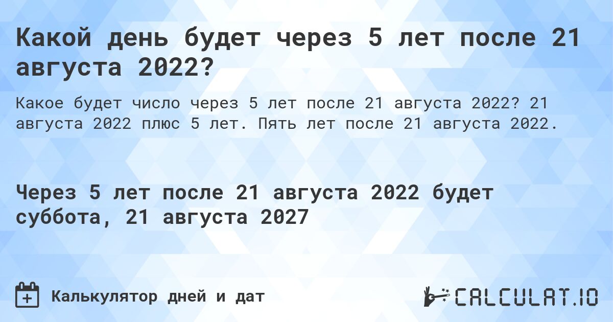 Какой день будет через 5 лет после 21 августа 2022?. 21 августа 2022 плюс 5 лет. Пять лет после 21 августа 2022.