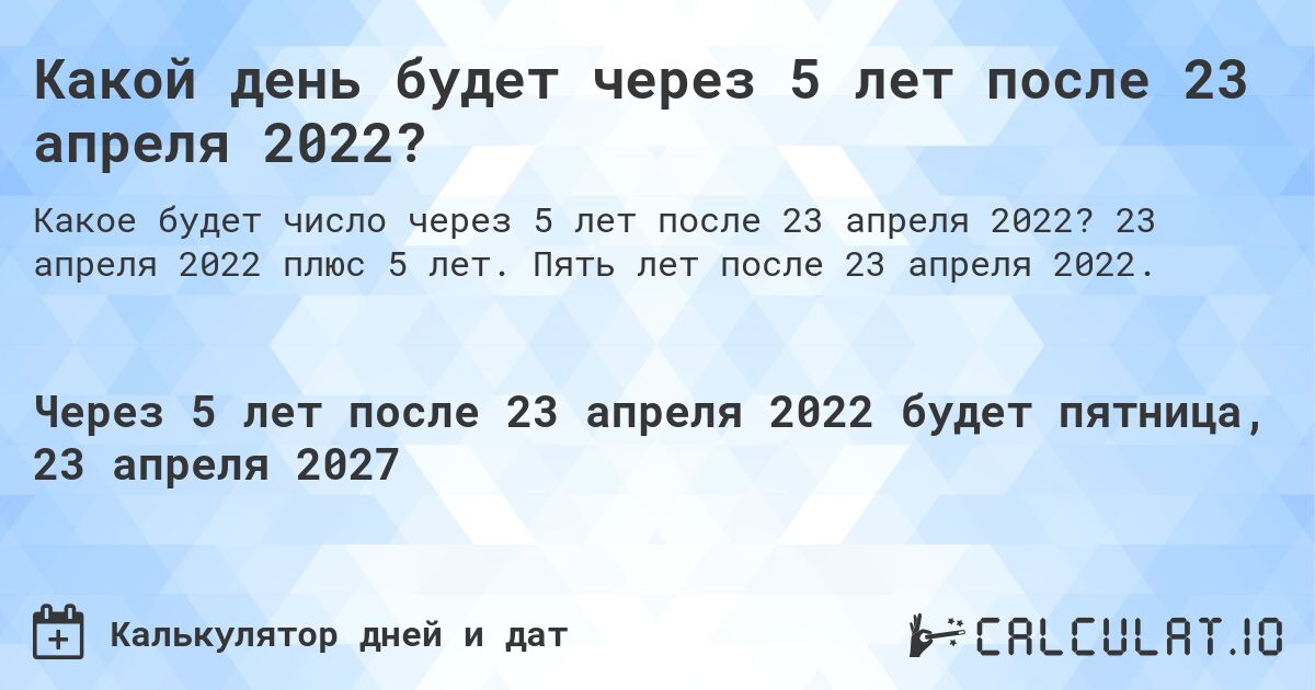 Какой день будет через 5 лет после 23 апреля 2022?. 23 апреля 2022 плюс 5 лет. Пять лет после 23 апреля 2022.