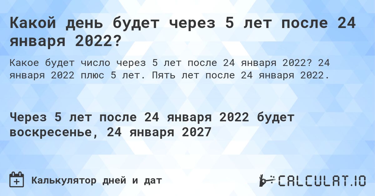 Какой день будет через 5 лет после 24 января 2022?. 24 января 2022 плюс 5 лет. Пять лет после 24 января 2022.