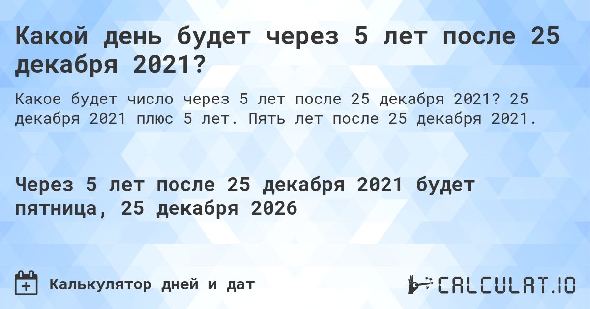 Какой день будет через 5 лет после 25 декабря 2021?. 25 декабря 2021 плюс 5 лет. Пять лет после 25 декабря 2021.