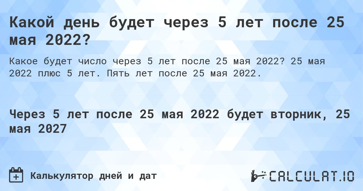 Какой день будет через 5 лет после 25 мая 2022?. 25 мая 2022 плюс 5 лет. Пять лет после 25 мая 2022.