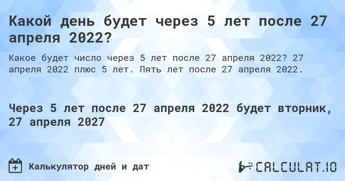 Какой день будет через 5 лет после 27 апреля 2022?. 27 апреля 2022 плюс 5 лет. Пять лет после 27 апреля 2022.