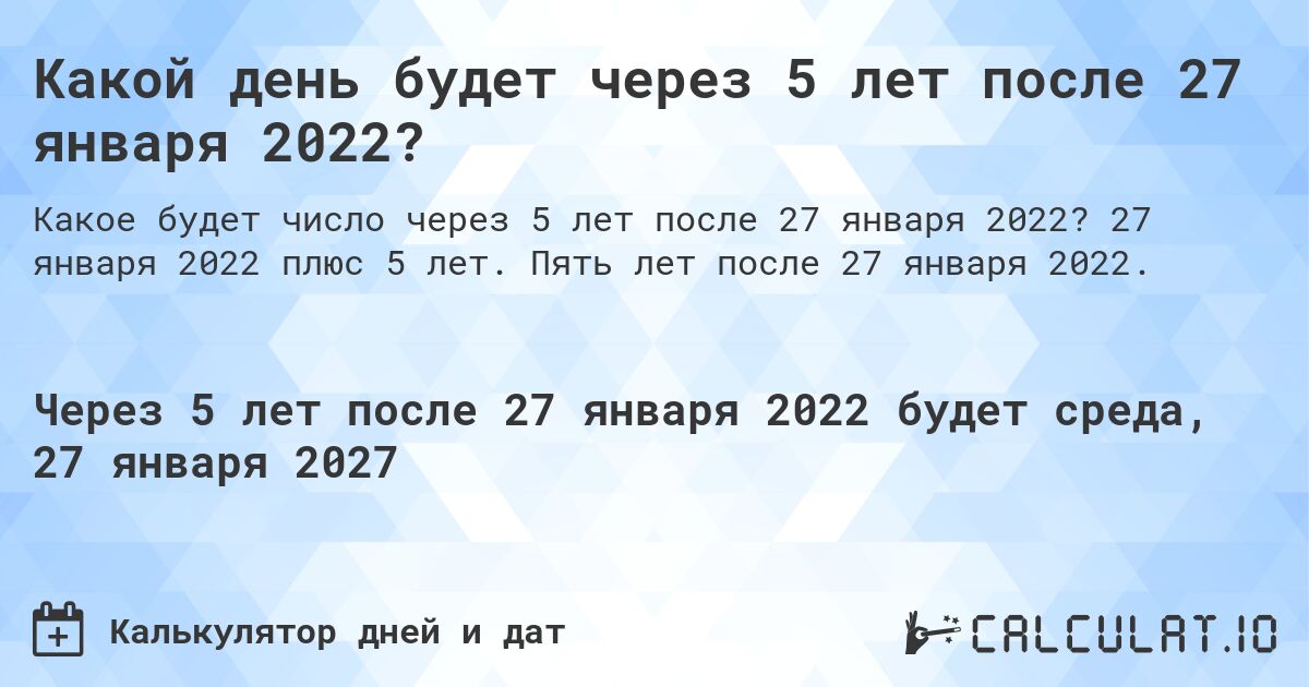 Какой день будет через 5 лет после 27 января 2022?. 27 января 2022 плюс 5 лет. Пять лет после 27 января 2022.